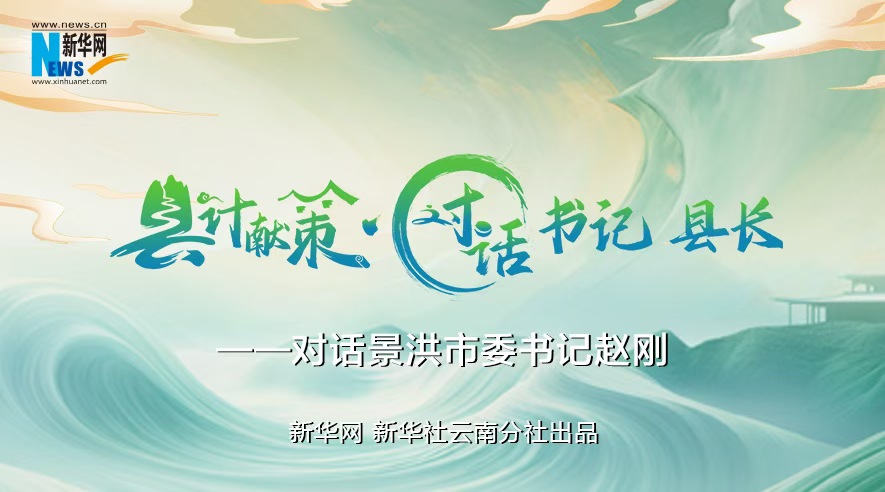 縣計獻策·對話書記縣長｜對話西雙版納州委常委、景洪市委書記趙剛