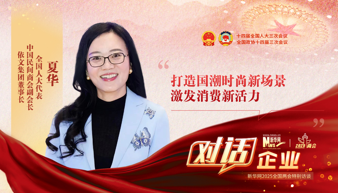  兩會訪談 | 全國人大代表夏華：打造國潮時尚新場景 激發消費新活力