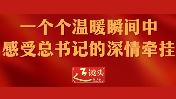近鏡頭丨一個個溫暖瞬間中感受總書記的深情牽掛