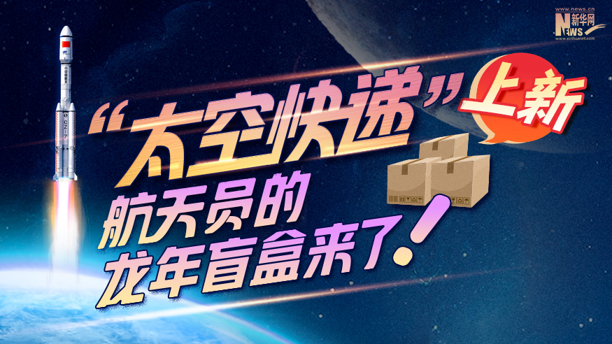 創意科普長圖丨“太空快遞”上新！航天員的龍年盲盒來了！