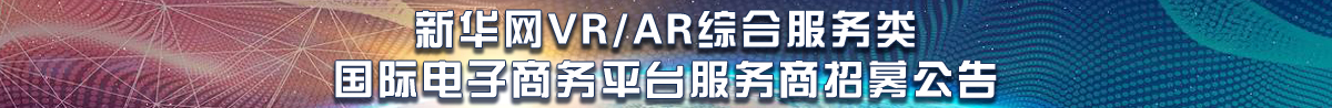新華網VR/AR綜合服務類國際電子商務平臺服務商招募公告
