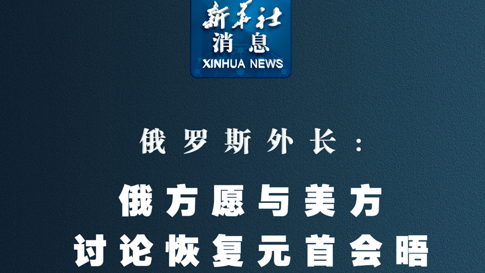 新華社消息丨俄羅斯外長：俄方愿與美方討論恢復元首會晤